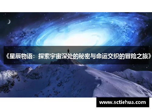 《星辰物语:探索宇宙深处的秘密与命运交织的冒险之旅》 《星辰物语:探索宇宙深处的秘密与命运交织的冒险之旅》