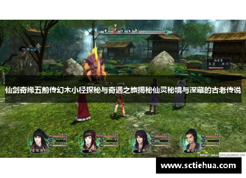 仙剑奇缘五前传幻木小径探秘与奇遇之旅揭秘仙灵秘境与深藏的古老传说 仙剑奇缘五前传幻木小径探秘与奇遇之旅揭秘仙灵秘境与深藏的古老传说