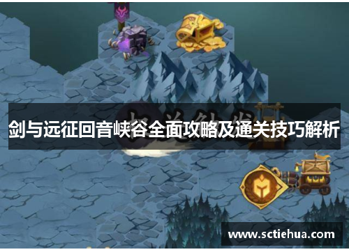 剑与远征回音峡谷全面攻略及通关技巧解析 剑与远征回音峡谷全面攻略及通关技巧解析